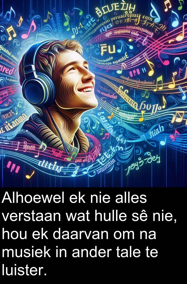 alles: Alhoewel ek nie alles verstaan wat hulle sê nie, hou ek daarvan om na musiek in ander tale te luister.