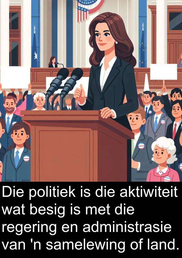 aktiwiteit: Die politiek is die aktiwiteit wat besig is met die regering en administrasie van 'n samelewing of land.