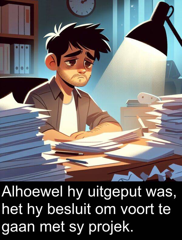 projek: Alhoewel hy uitgeput was, het hy besluit om voort te gaan met sy projek.