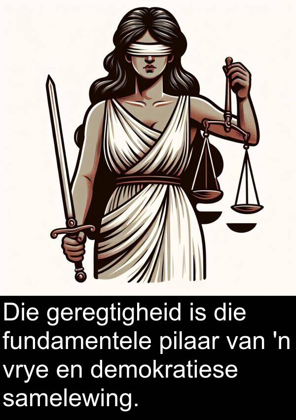 samelewing: Die geregtigheid is die fundamentele pilaar van 'n vrye en demokratiese samelewing.