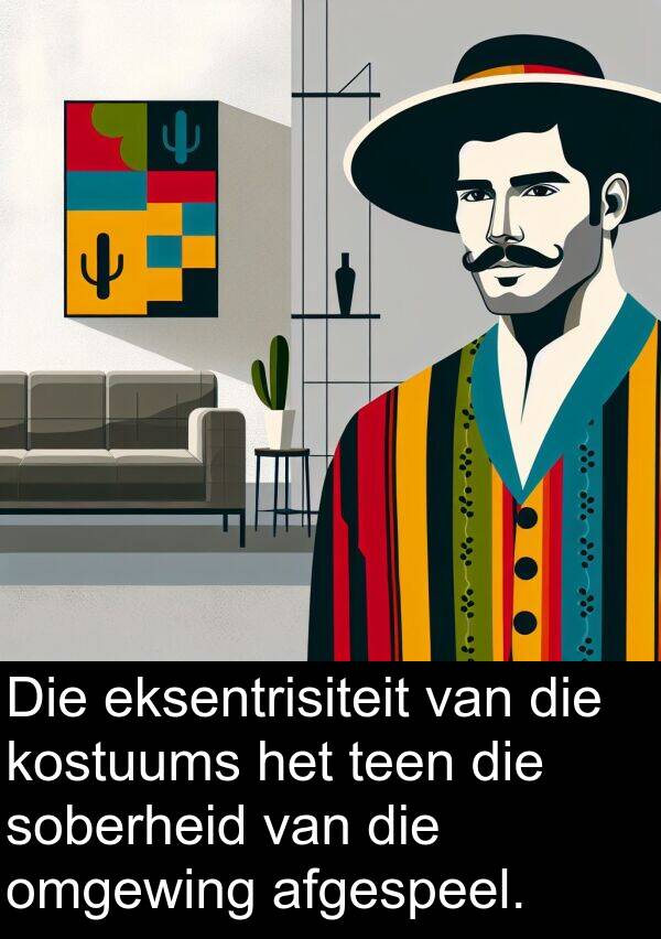 eksentrisiteit: Die eksentrisiteit van die kostuums het teen die soberheid van die omgewing afgespeel.