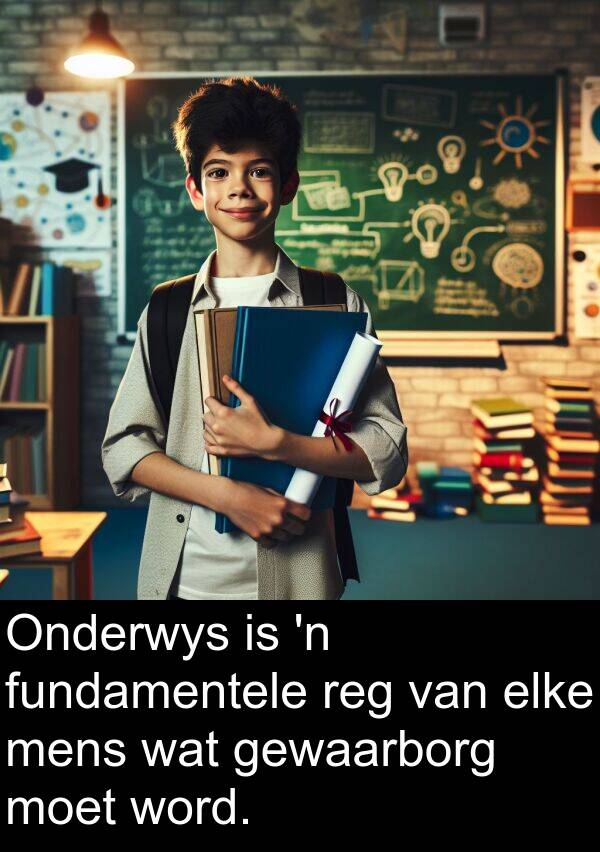 mens: Onderwys is 'n fundamentele reg van elke mens wat gewaarborg moet word.