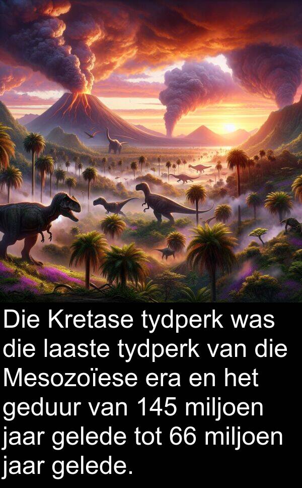 geduur: Die Kretase tydperk was die laaste tydperk van die Mesozoïese era en het geduur van 145 miljoen jaar gelede tot 66 miljoen jaar gelede.