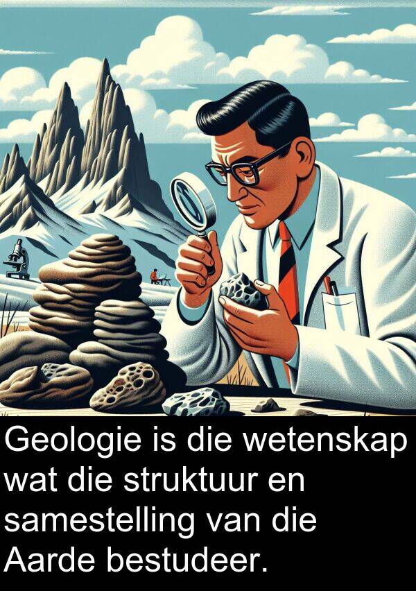 bestudeer: Geologie is die wetenskap wat die struktuur en samestelling van die Aarde bestudeer.