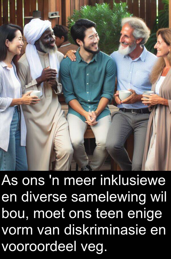 samelewing: As ons 'n meer inklusiewe en diverse samelewing wil bou, moet ons teen enige vorm van diskriminasie en vooroordeel veg.