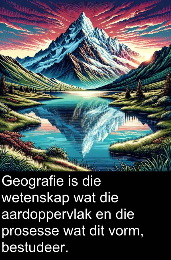 bestudeer: Geografie is die wetenskap wat die aardoppervlak en die prosesse wat dit vorm, bestudeer.