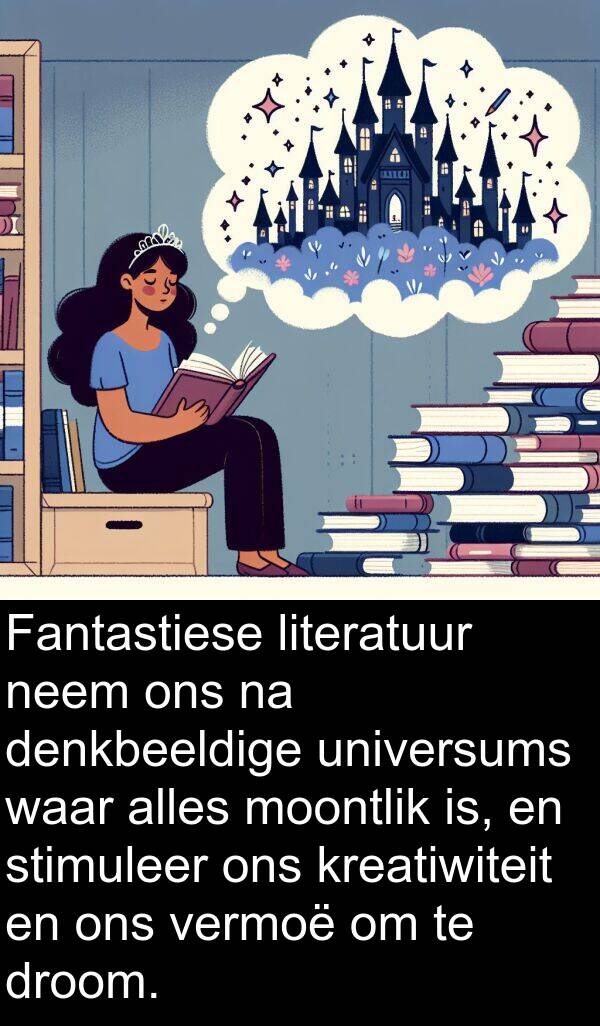 literatuur: Fantastiese literatuur neem ons na denkbeeldige universums waar alles moontlik is, en stimuleer ons kreatiwiteit en ons vermoë om te droom.