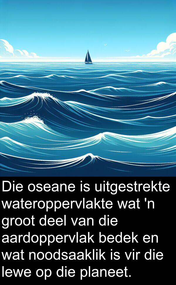 planeet: Die oseane is uitgestrekte wateroppervlakte wat 'n groot deel van die aardoppervlak bedek en wat noodsaaklik is vir die lewe op die planeet.