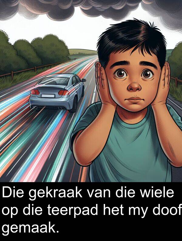 wiele: Die gekraak van die wiele op die teerpad het my doof gemaak.