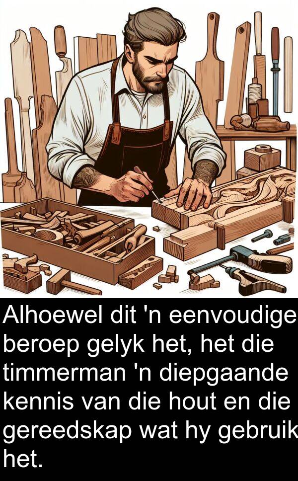 hout: Alhoewel dit 'n eenvoudige beroep gelyk het, het die timmerman 'n diepgaande kennis van die hout en die gereedskap wat hy gebruik het.