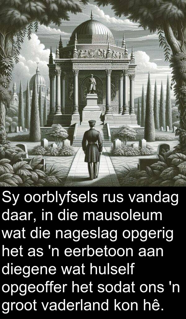 eerbetoon: Sy oorblyfsels rus vandag daar, in die mausoleum wat die nageslag opgerig het as 'n eerbetoon aan diegene wat hulself opgeoffer het sodat ons 'n groot vaderland kon hê.