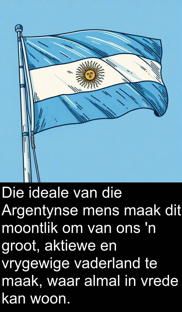 mens: Die ideale van die Argentynse mens maak dit moontlik om van ons 'n groot, aktiewe en vrygewige vaderland te maak, waar almal in vrede kan woon.