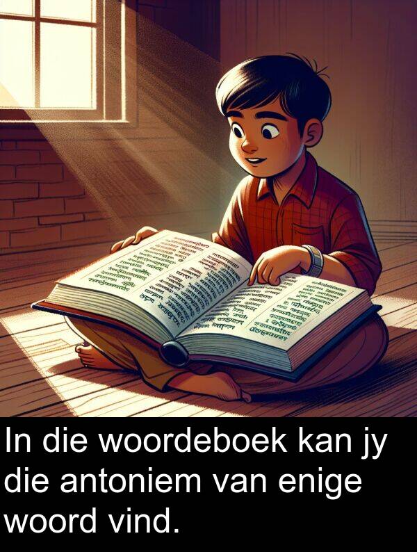 woordeboek: In die woordeboek kan jy die antoniem van enige woord vind.