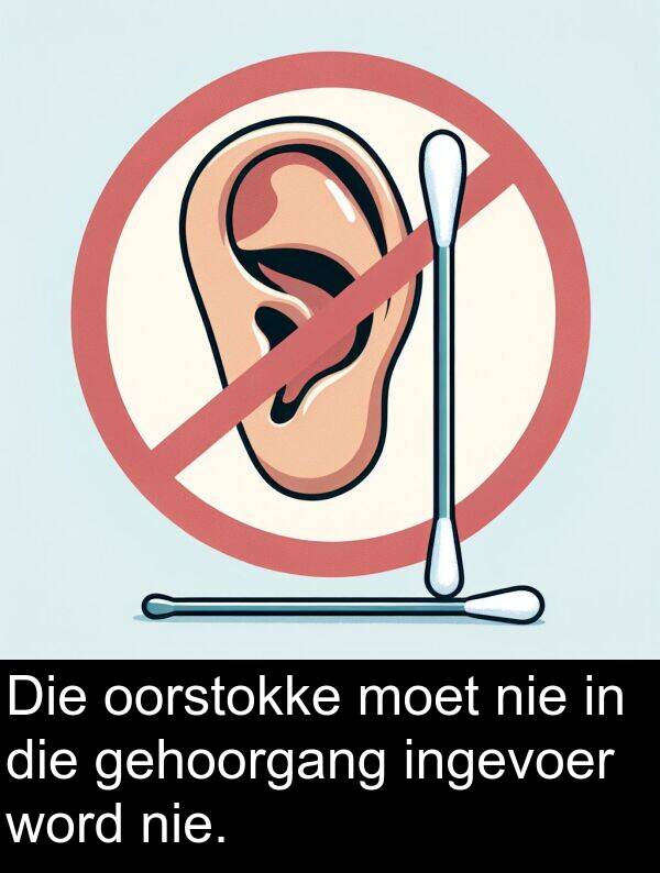 gehoorgang: Die oorstokke moet nie in die gehoorgang ingevoer word nie.
