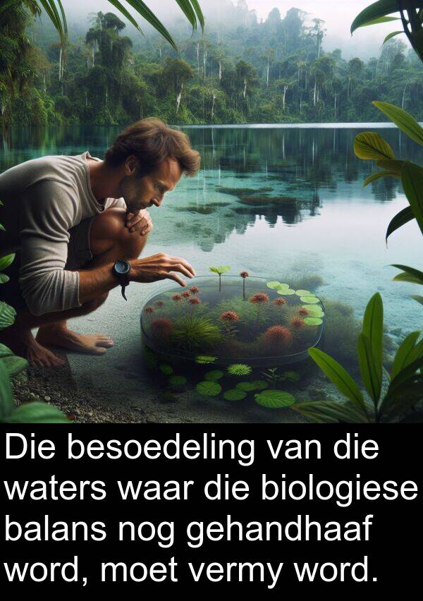 gehandhaaf: Die besoedeling van die waters waar die biologiese balans nog gehandhaaf word, moet vermy word.
