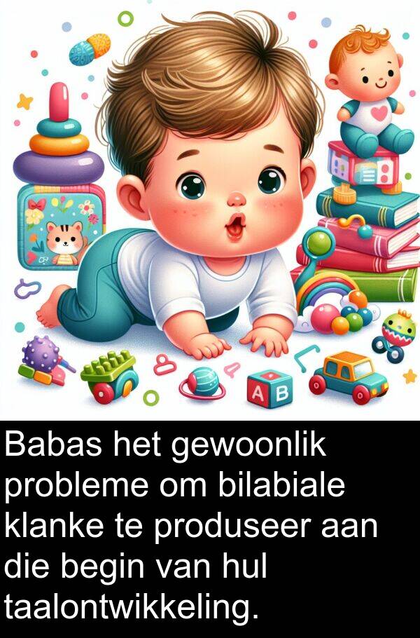produseer: Babas het gewoonlik probleme om bilabiale klanke te produseer aan die begin van hul taalontwikkeling.