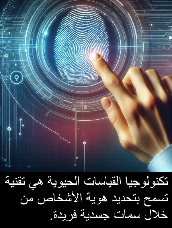 هوية: تكنولوجيا القياسات الحيوية هي تقنية تسمح بتحديد هوية الأشخاص من خلال سمات جسدية فريدة.