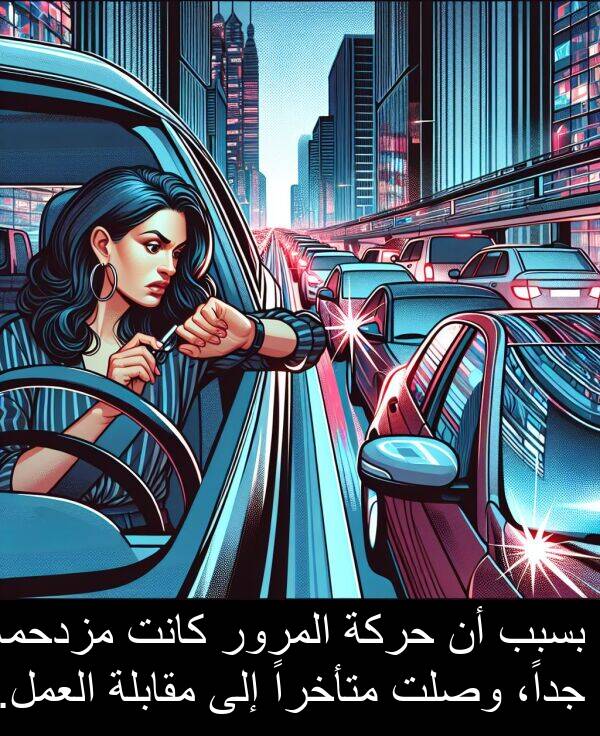 المرور: بسبب أن حركة المرور كانت مزدحمة جداً، وصلت متأخراً إلى مقابلة العمل.