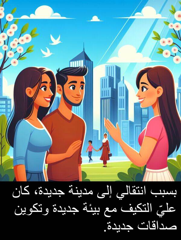 صداقات: بسبب انتقالي إلى مدينة جديدة، كان عليّ التكيف مع بيئة جديدة وتكوين صداقات جديدة.