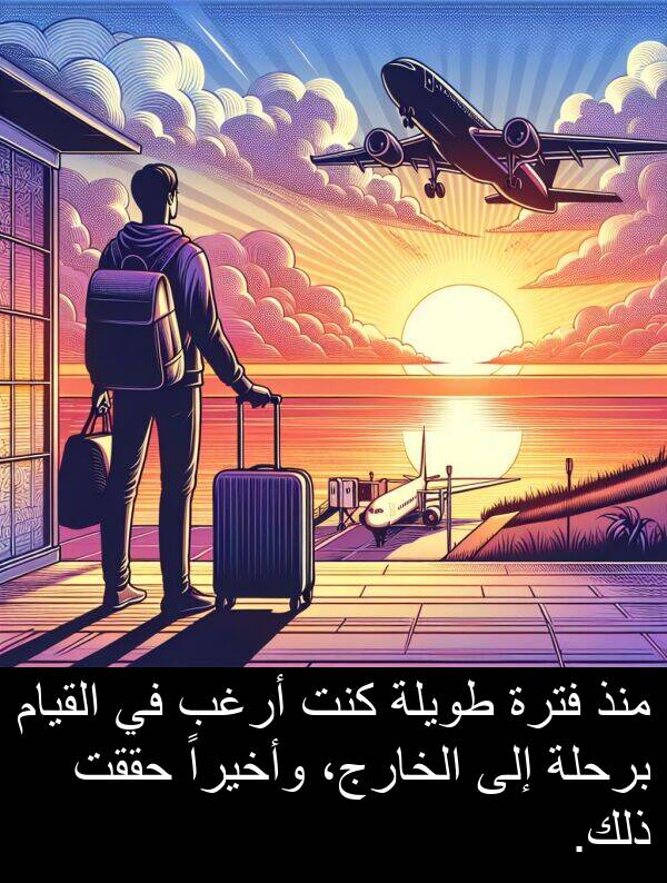 أرغب: منذ فترة طويلة كنت أرغب في القيام برحلة إلى الخارج، وأخيراً حققت ذلك.