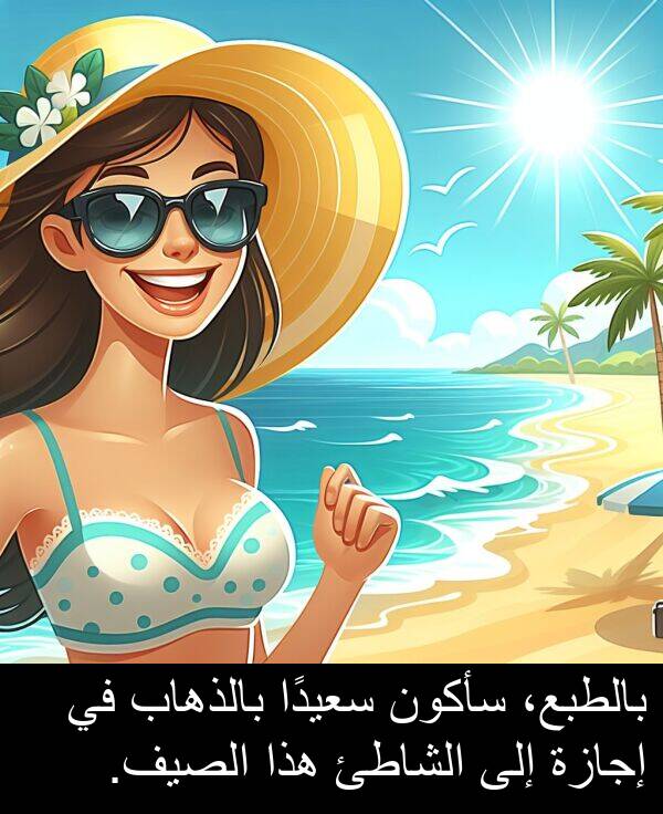 إجازة: بالطبع، سأكون سعيدًا بالذهاب في إجازة إلى الشاطئ هذا الصيف.