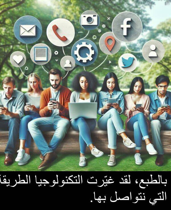 لقد: بالطبع، لقد غيّرت التكنولوجيا الطريقة التي نتواصل بها.