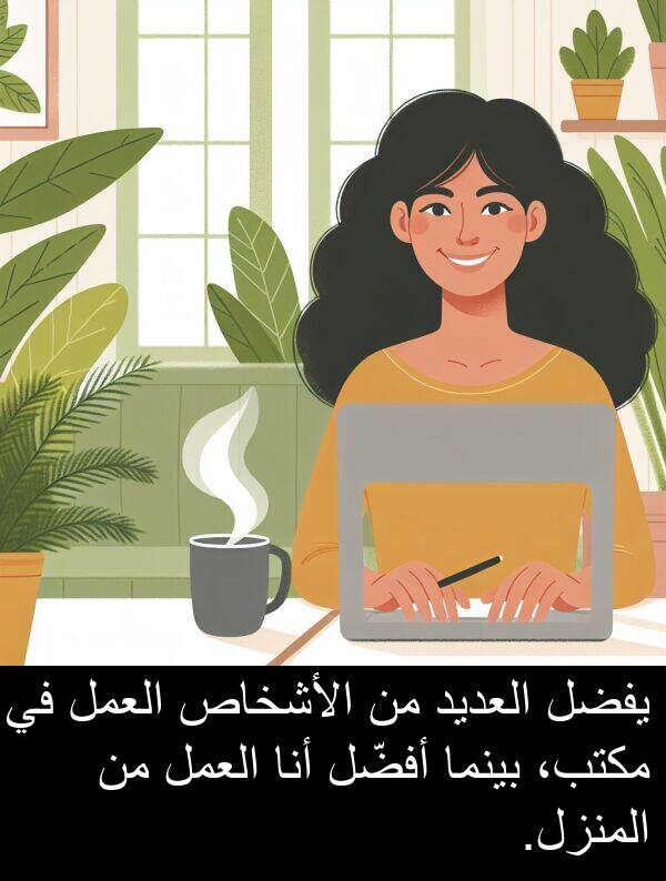 أفضّل: يفضل العديد من الأشخاص العمل في مكتب، بينما أفضّل أنا العمل من المنزل.