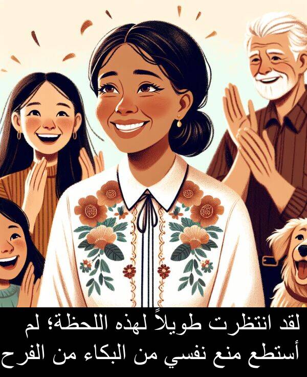 طويلاً: لقد انتظرت طويلاً لهذه اللحظة؛ لم أستطع منع نفسي من البكاء من الفرح.
