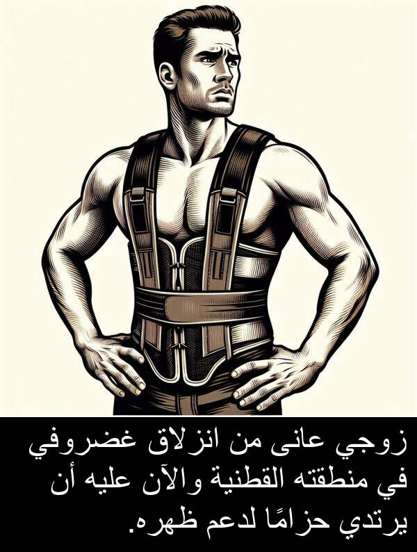 والآن: زوجي عانى من انزلاق غضروفي في منطقته القطنية والآن عليه أن يرتدي حزامًا لدعم ظهره.