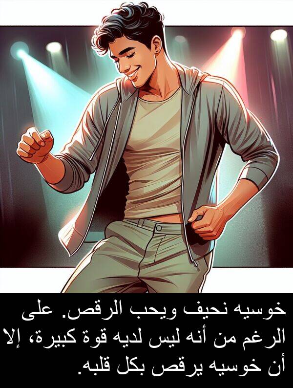 لديه: خوسيه نحيف ويحب الرقص. على الرغم من أنه ليس لديه قوة كبيرة، إلا أن خوسيه يرقص بكل قلبه.