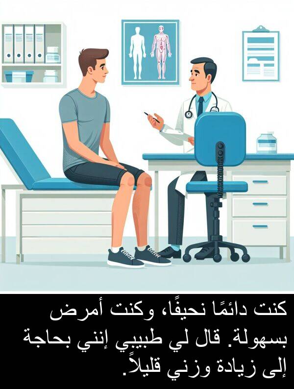 إنني: كنت دائمًا نحيفًا، وكنت أمرض بسهولة. قال لي طبيبي إنني بحاجة إلى زيادة وزني قليلاً.