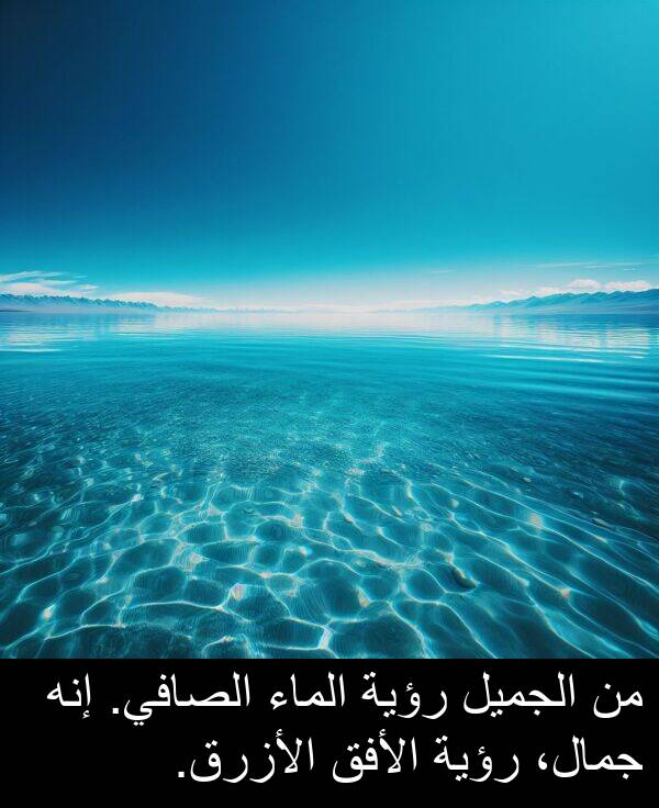 إنه: من الجميل رؤية الماء الصافي. إنه جمال، رؤية الأفق الأزرق.