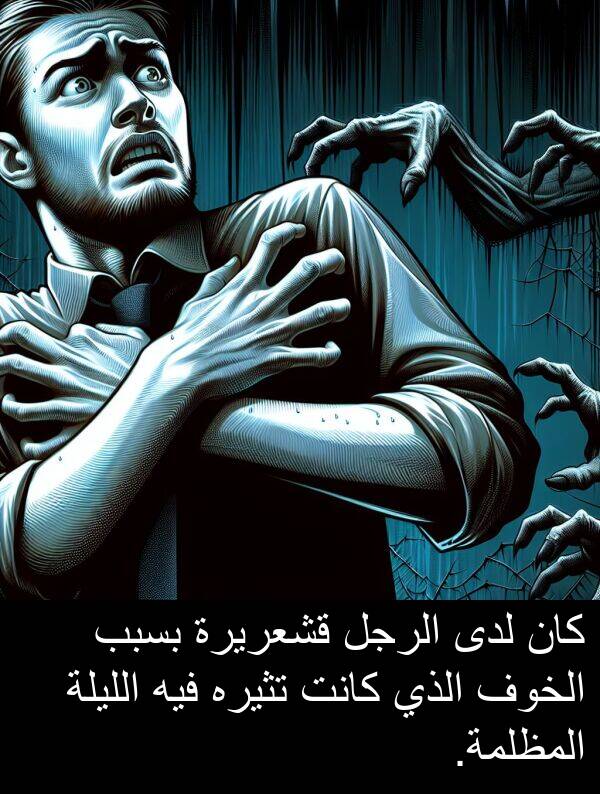 لدى: كان لدى الرجل قشعريرة بسبب الخوف الذي كانت تثيره فيه الليلة المظلمة.