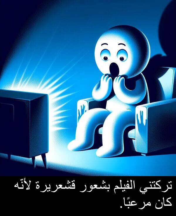 بشعور: تركتني الفيلم بشعور قشعريرة لأنّه كان مرعبًا.