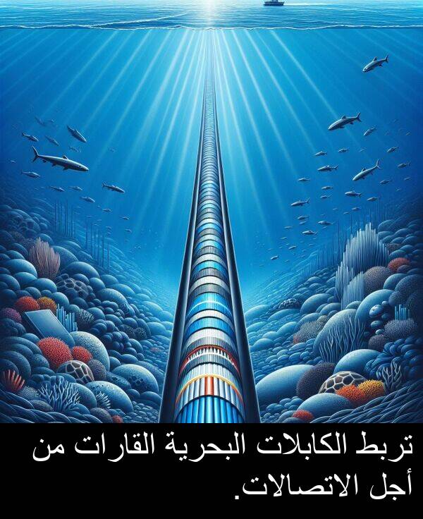 أجل: تربط الكابلات البحرية القارات من أجل الاتصالات.