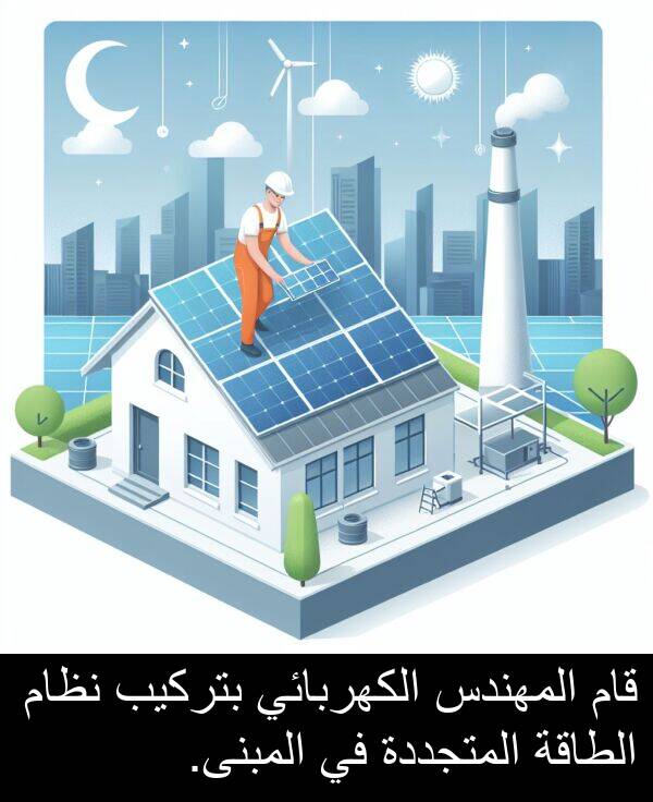 قام: قام المهندس الكهربائي بتركيب نظام الطاقة المتجددة في المبنى.