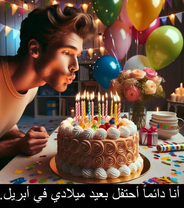أحتفل: أنا دائماً أحتفل بعيد ميلادي في أبريل.