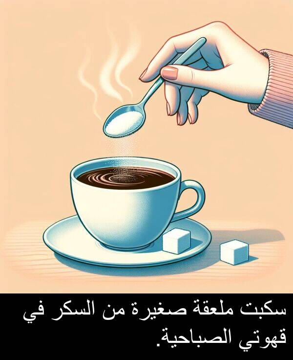 صغيرة: سكبت ملعقة صغيرة من السكر في قهوتي الصباحية.