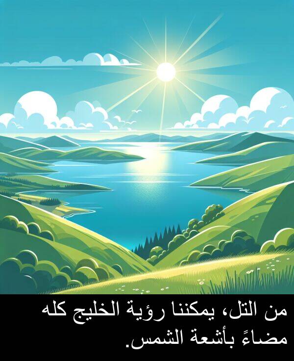 كله: من التل، يمكننا رؤية الخليج كله مضاءً بأشعة الشمس.