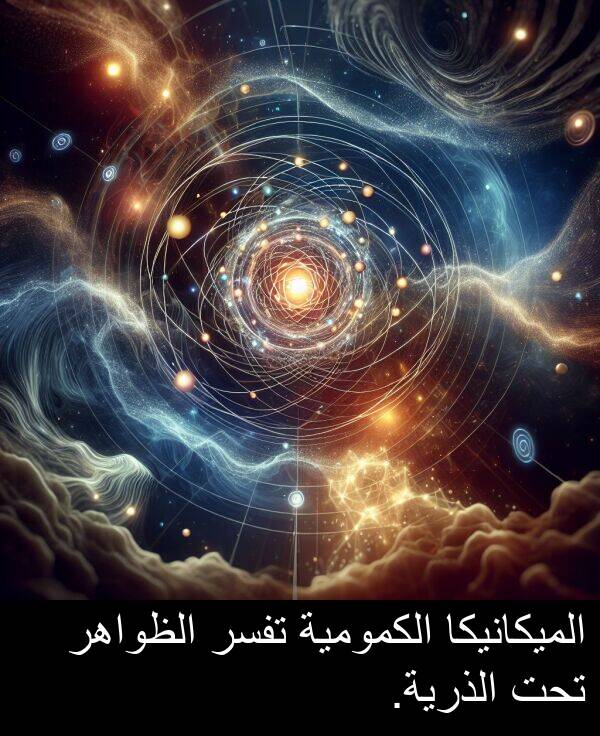 تحت: الميكانيكا الكمومية تفسر الظواهر تحت الذرية.