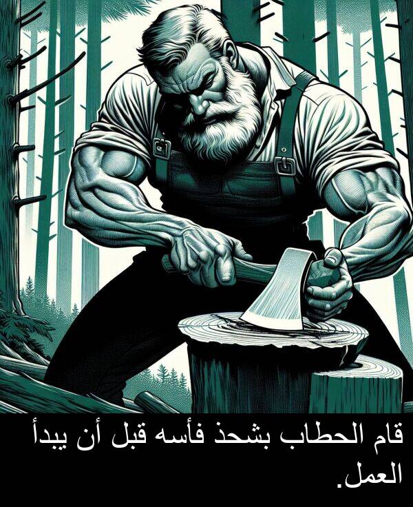 قام: قام الحطاب بشحذ فأسه قبل أن يبدأ العمل.