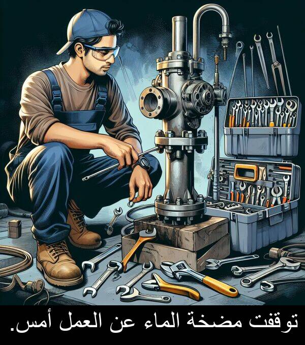 أمس: توقفت مضخة الماء عن العمل أمس.