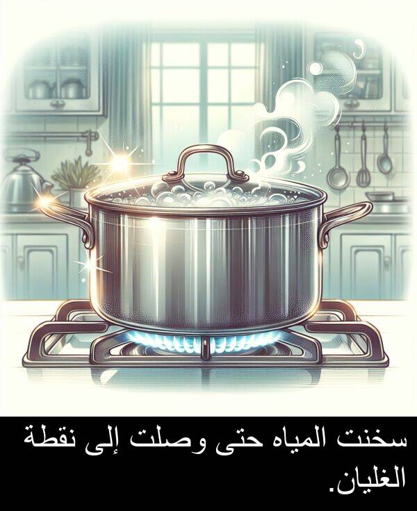 سخنت: سخنت المياه حتى وصلت إلى نقطة الغليان.