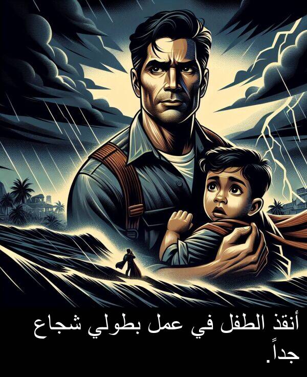 عمل: أنقذ الطفل في عمل بطولي شجاع جداً.