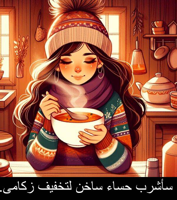 زكامى: سأشرب حساء ساخن لتخفيف زكامى.