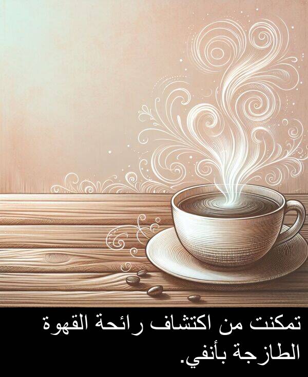 رائحة: تمكنت من اكتشاف رائحة القهوة الطازجة بأنفي.