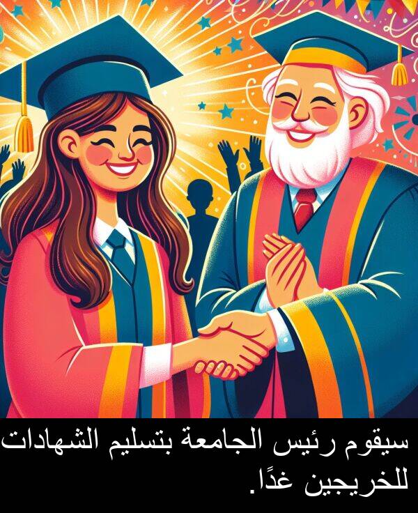 غدًا: سيقوم رئيس الجامعة بتسليم الشهادات للخريجين غدًا.