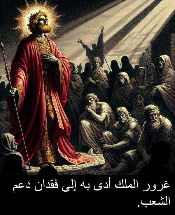 أدى: غرور الملك أدى به إلى فقدان دعم الشعب.