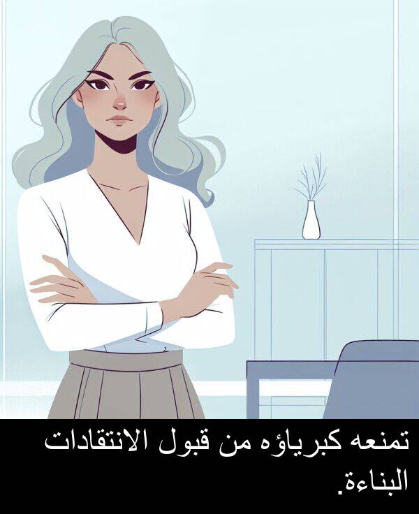 كبرياؤه: تمنعه كبرياؤه من قبول الانتقادات البناءة.