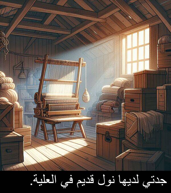 لديها: جدتي لديها نول قديم في العلية.